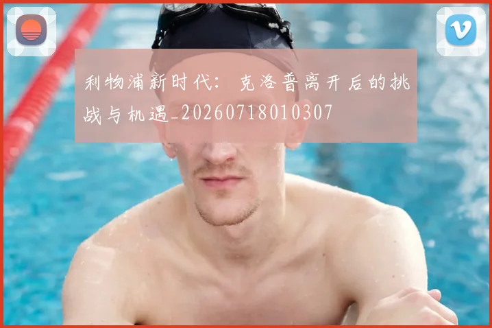 利物浦新时代:克洛普离开后的挑战与机遇_20260718010307