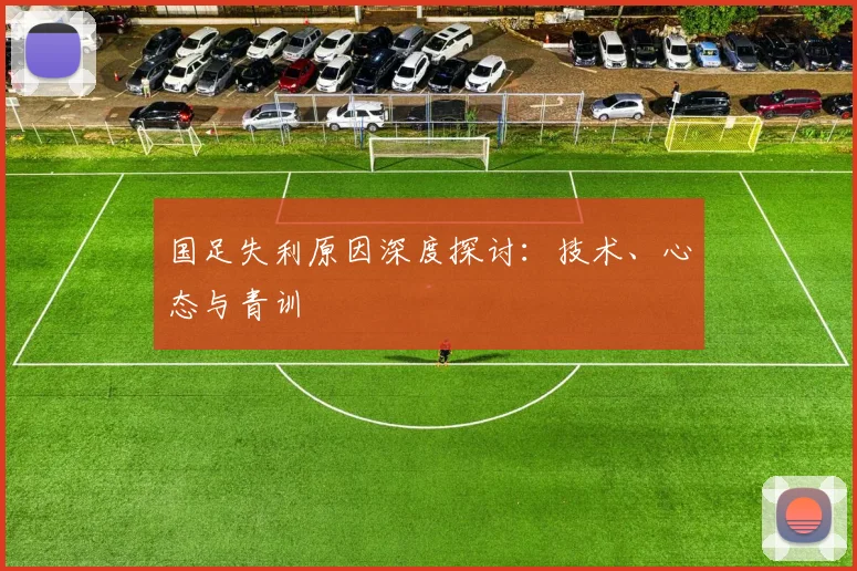国足失利原因深度探讨：技术、心态与青训