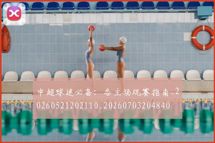 中超球迷必备：各主场观赛指南_20260521202110_20260703204840