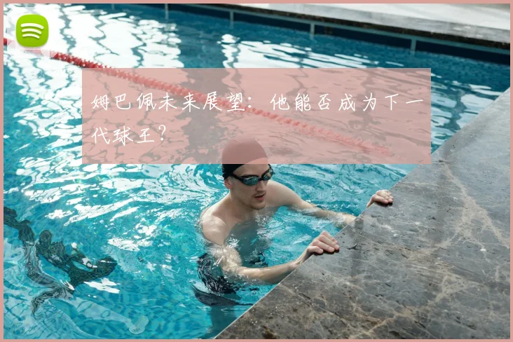 姆巴佩未来展望:他能否成为下一代球王?
