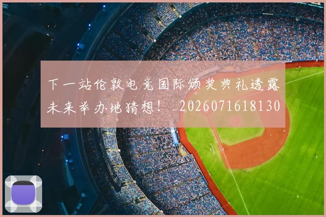 下一站伦敦电竞国际颁奖典礼透露未来举办地猜想！_20260716181309