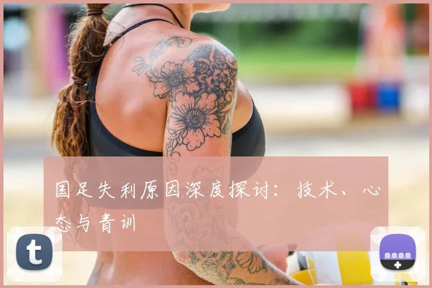 国足失利原因深度探讨：技术、心态与青训