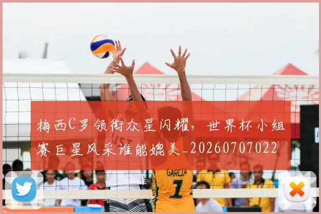 梅西C罗领衔众星闪耀，世界杯小组赛巨星风采谁能媲美_20260707022713_20260731180038