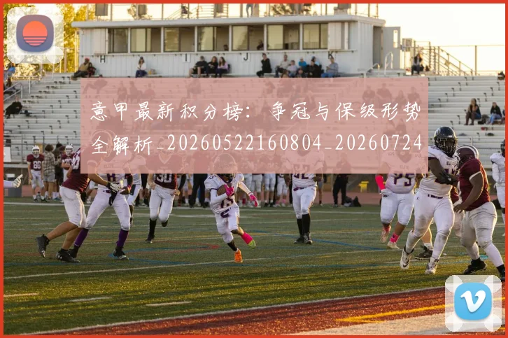 意甲最新积分榜:争冠与保级形势全解析_20260522160804_20260724074826