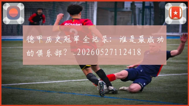 德甲历史冠军全记录：谁是最成功的俱乐部？_20260527112418