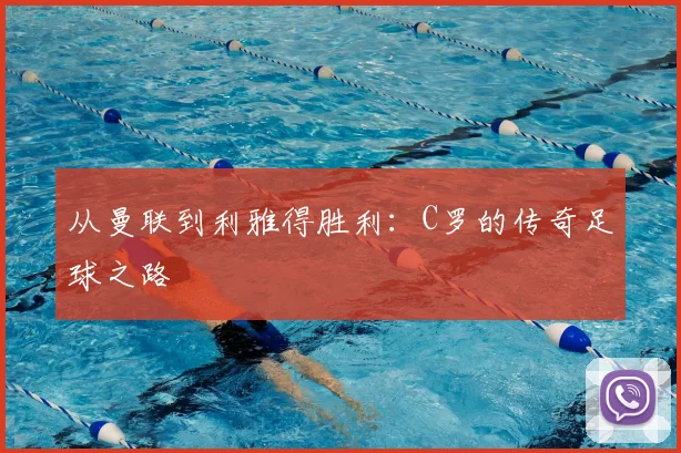 从曼联到利雅得胜利：C罗的传奇足球之路