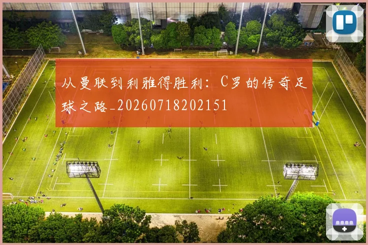 从曼联到利雅得胜利：C罗的传奇足球之路_20260718202151