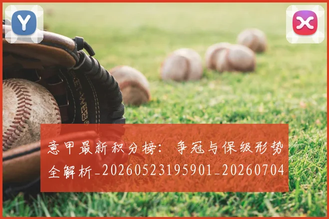 意甲最新积分榜：争冠与保级形势全解析_20260523195901_20260704175122