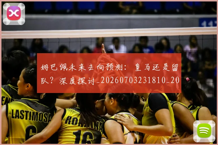 姆巴佩未来去向预测：皇马还是留队？深度探讨_20260703231810_20260720185856